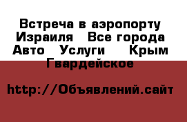 Встреча в аэропорту Израиля - Все города Авто » Услуги   . Крым,Гвардейское